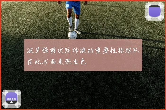 波罗强调攻防转换的重要性称球队在此方面表现出色