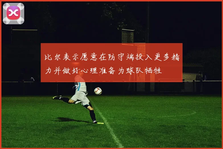 比尔表示愿意在防守端投入更多精力并做好心理准备为球队牺牲