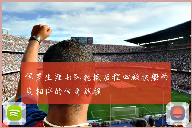 保罗生涯七队轮换历程回顾快船两度相伴的传奇旅程