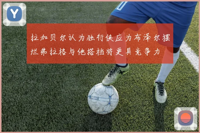 拉加贝尔认为独行侠应为布泽尔摆烂弗拉格与他搭档将更具竞争力