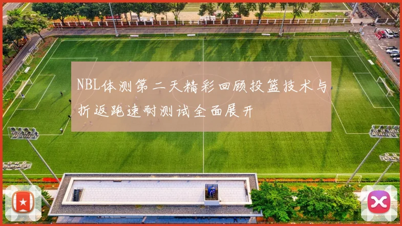 NBL体测第二天精彩回顾投篮技术与折返跑速耐测试全面展开