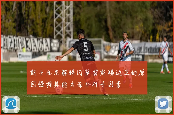 斯卡洛尼解释冈萨雷斯踢边卫的原因强调其能力而非对手因素