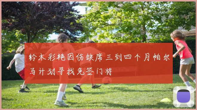 铃木彩艳因伤缺席三到四个月帕尔马计划寻找免签门将