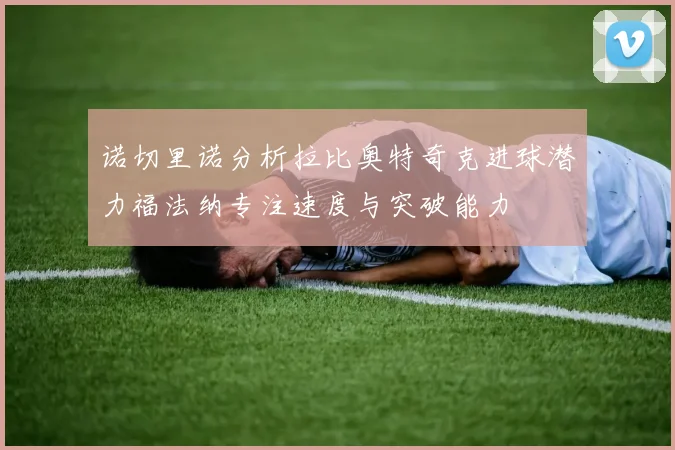 诺切里诺分析拉比奥特奇克进球潜力福法纳专注速度与突破能力