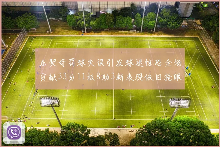 东契奇罚球失误引发球迷惊恐全场贡献33分11板8助3断表现依旧抢眼