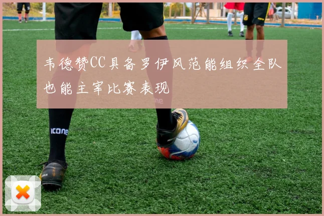 韦德赞CC具备罗伊风范能组织全队也能主宰比赛表现
