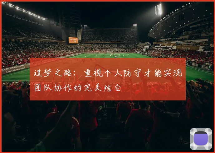 追梦之路：重视个人防守才能实现团队协作的完美结合