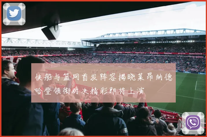 快船与篮网首发阵容揭晓莱昂纳德哈登领衔对决精彩即将上演