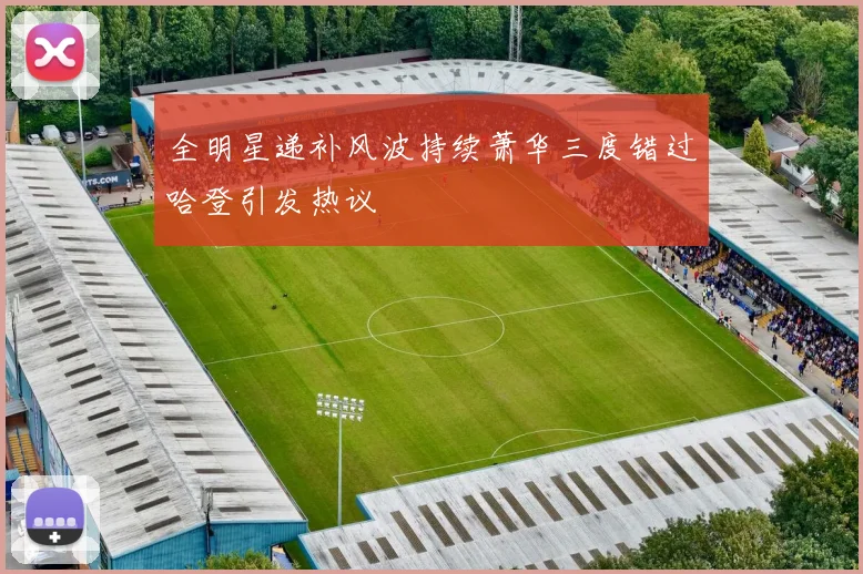 全明星递补风波持续萧华三度错过哈登引发热议