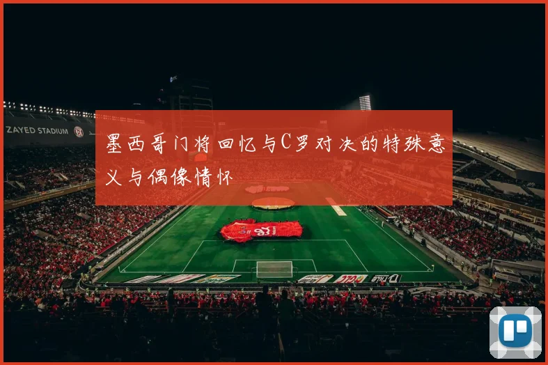 墨西哥门将回忆与C罗对决的特殊意义与偶像情怀