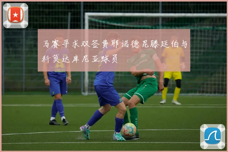 马赛寻求双签费耶诺德昆滕廷伯与科莫达库尼亚球员