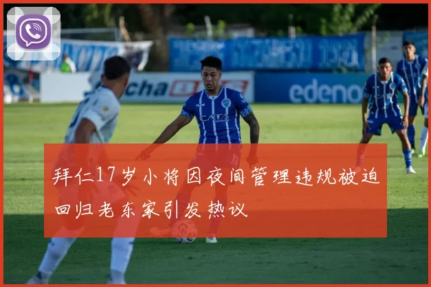拜仁17岁小将因夜间管理违规被迫回归老东家引发热议