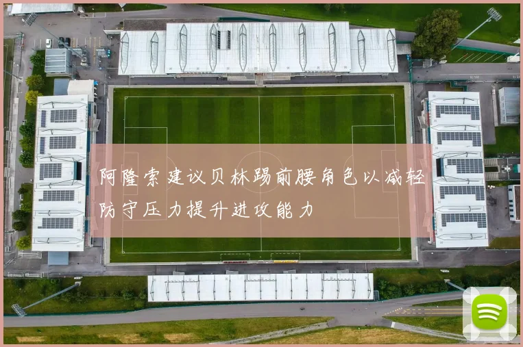 阿隆索建议贝林踢前腰角色以减轻防守压力提升进攻能力