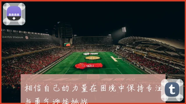 相信自己的力量在困境中保持专注与勇气迎接挑战
